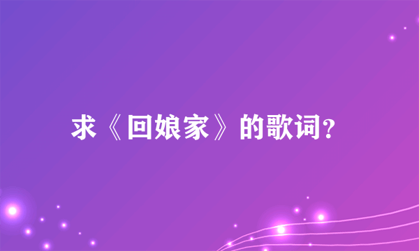 求《回娘家》的歌词？