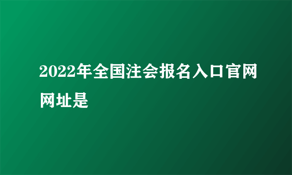 2022年全国注会报名入口官网网址是