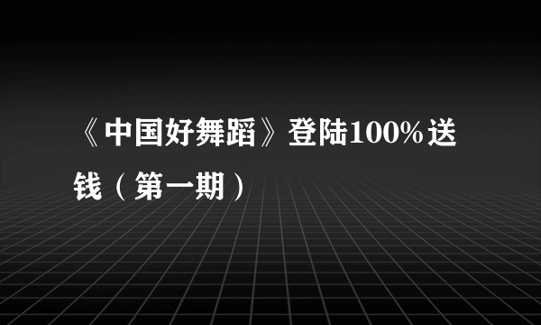 《中国好舞蹈》登陆100%送钱（第一期）