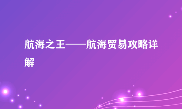 航海之王——航海贸易攻略详解