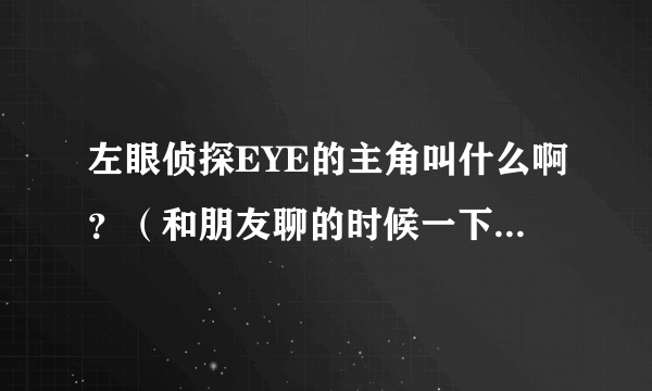 左眼侦探EYE的主角叫什么啊？（和朋友聊的时候一下子忘了。。。。）