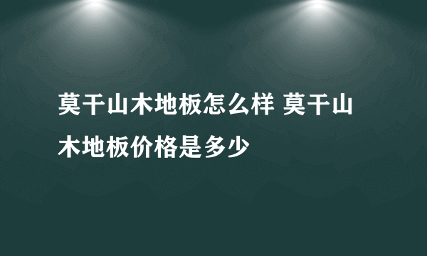 莫干山木地板怎么样 莫干山木地板价格是多少