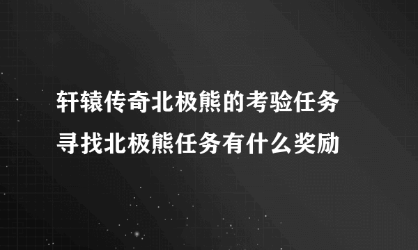 轩辕传奇北极熊的考验任务 寻找北极熊任务有什么奖励