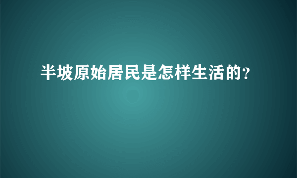 半坡原始居民是怎样生活的？