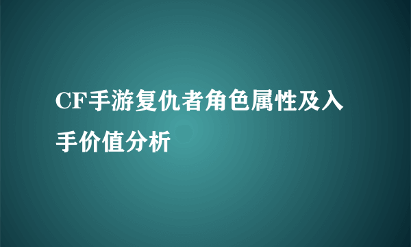 CF手游复仇者角色属性及入手价值分析