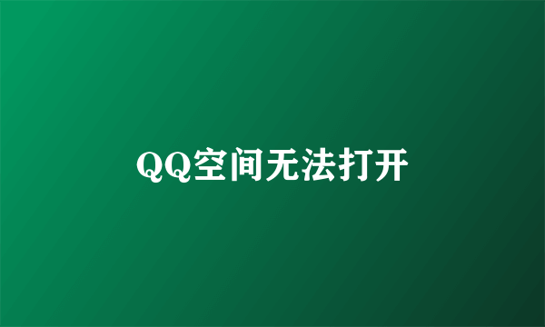 QQ空间无法打开