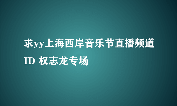 求yy上海西岸音乐节直播频道ID 权志龙专场