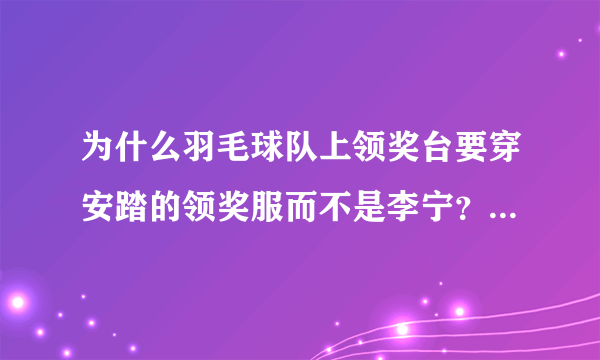 为什么羽毛球队上领奖台要穿安踏的领奖服而不是李宁？为什么孙杨就可以穿出自己的个性？