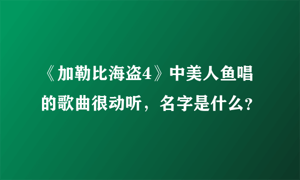 《加勒比海盗4》中美人鱼唱的歌曲很动听，名字是什么？