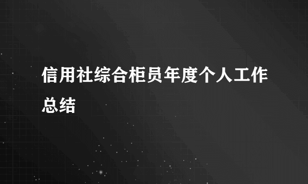 信用社综合柜员年度个人工作总结