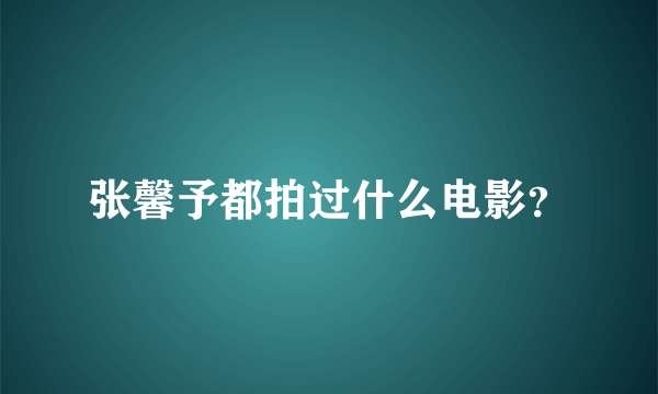 张馨予都拍过什么电影？