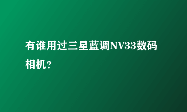 有谁用过三星蓝调NV33数码相机？