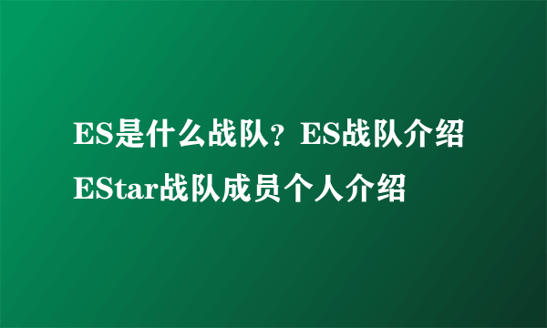 ES是什么战队？ES战队介绍 EStar战队成员个人介绍