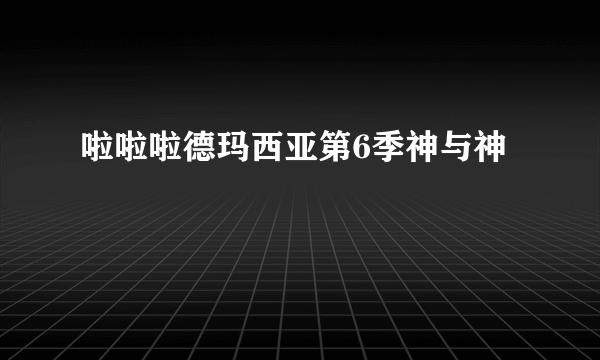 啦啦啦德玛西亚第6季神与神