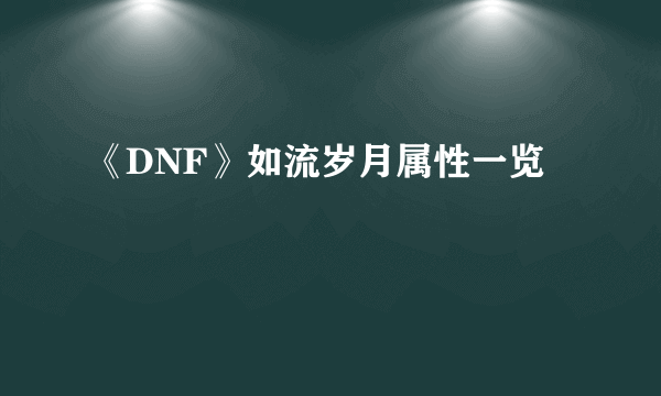 《DNF》如流岁月属性一览