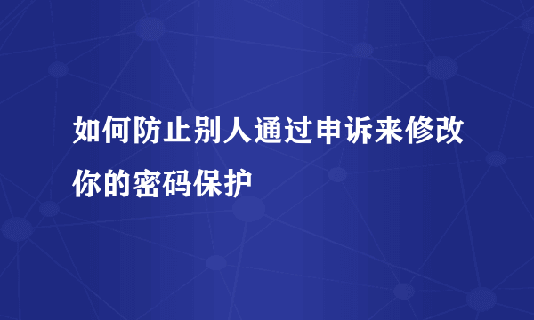 如何防止别人通过申诉来修改你的密码保护