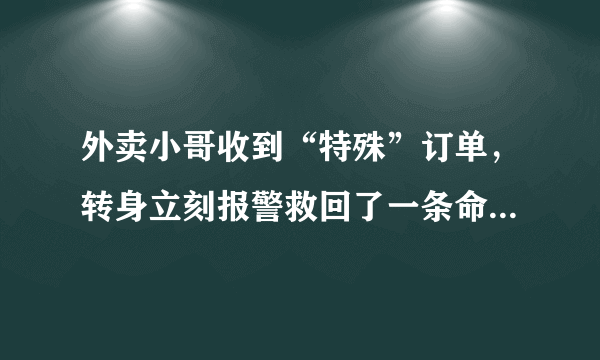 外卖小哥收到“特殊”订单，转身立刻报警救回了一条命，这到底是怎么回事？