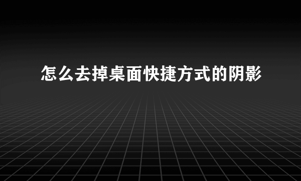 怎么去掉桌面快捷方式的阴影