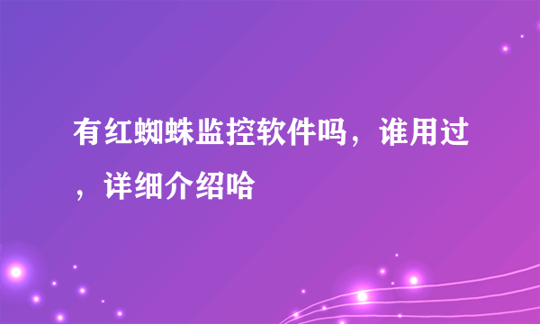 有红蜘蛛监控软件吗，谁用过，详细介绍哈