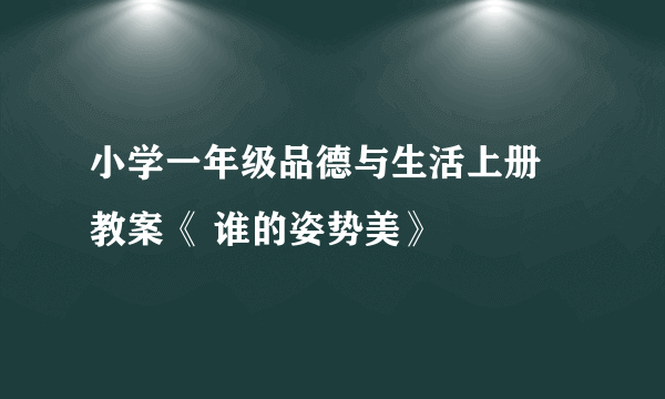 小学一年级品德与生活上册 教案《 谁的姿势美》