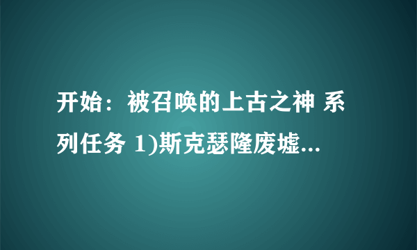 开始：被召唤的上古之神 系列任务 1)斯克瑟隆废墟.2.3.4.5.6.7)阻止黑暗教团 哪里接任务开始？BL