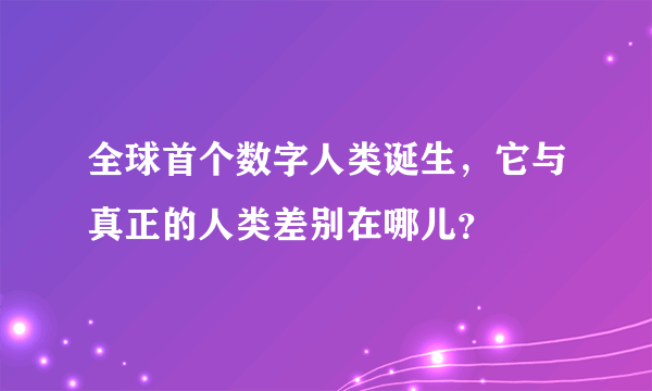 全球首个数字人类诞生，它与真正的人类差别在哪儿？