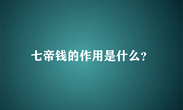 七帝钱的作用是什么？