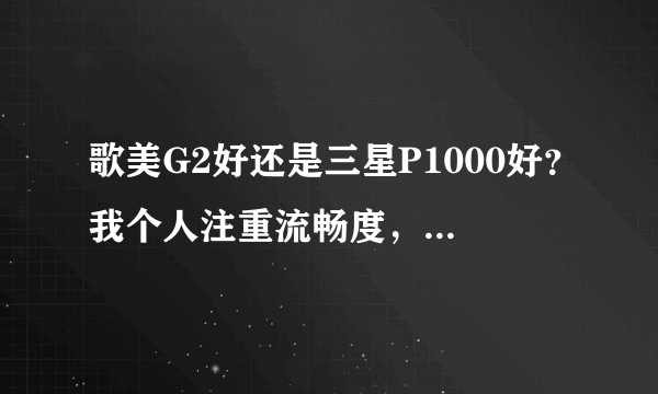 歌美G2好还是三星P1000好？我个人注重流畅度，游戏其次。