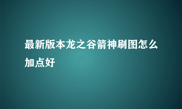 最新版本龙之谷箭神刷图怎么加点好