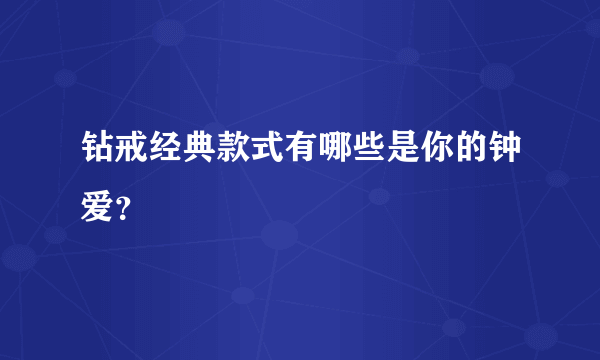 钻戒经典款式有哪些是你的钟爱？