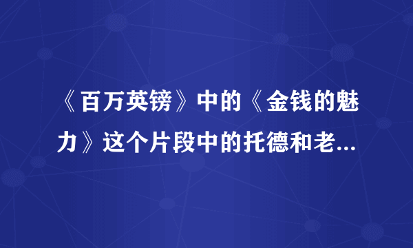 《百万英镑》中的《金钱的魅力》这个片段中的托德和老板的人物特点是什么啊！