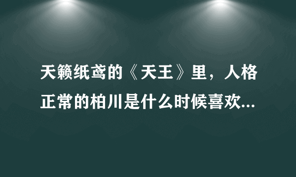 天籁纸鸢的《天王》里，人格正常的柏川是什么时候喜欢上浅辰的？为什么喜欢他？