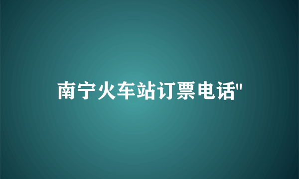 南宁火车站订票电话