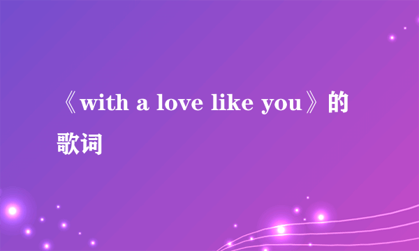 《with a love like you》的歌词