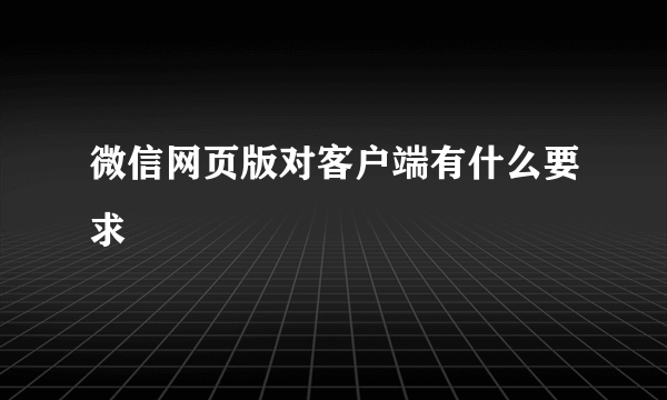 微信网页版对客户端有什么要求