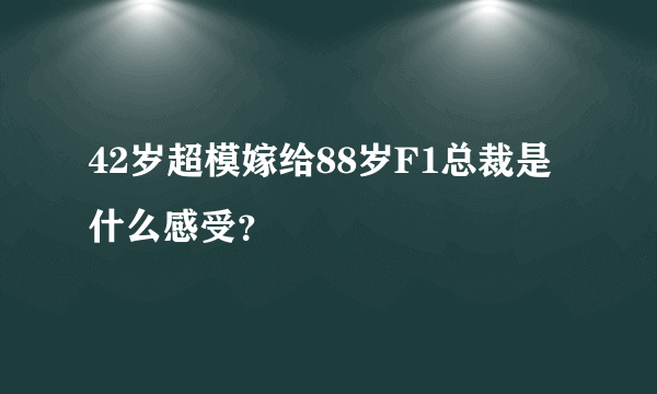 42岁超模嫁给88岁F1总裁是什么感受？