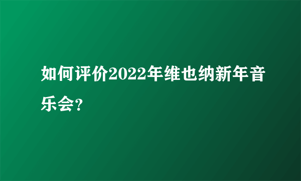 如何评价2022年维也纳新年音乐会？