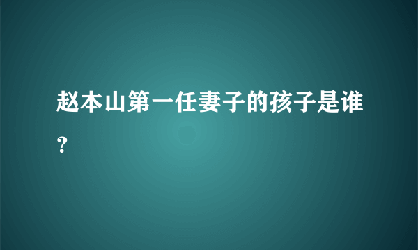 赵本山第一任妻子的孩子是谁？