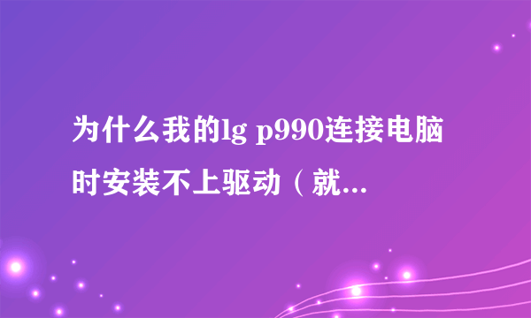 为什么我的lg p990连接电脑时安装不上驱动（就是用手机助手）