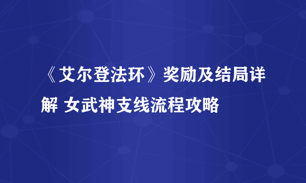 《艾尔登法环》奖励及结局详解 女武神支线流程攻略