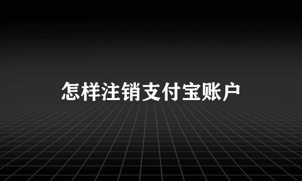 怎样注销支付宝账户