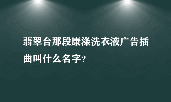 翡翠台那段康涤洗衣液广告插曲叫什么名字？