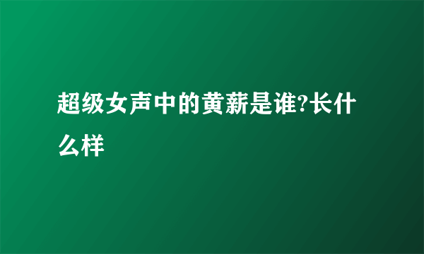 超级女声中的黄薪是谁?长什么样