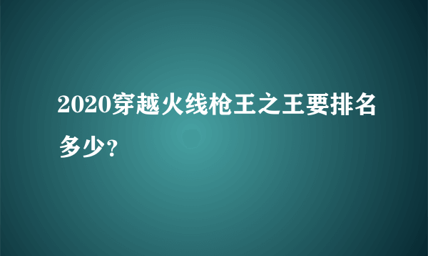 2020穿越火线枪王之王要排名多少？