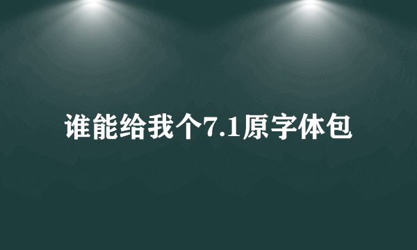 谁能给我个7.1原字体包