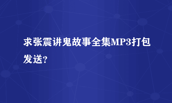 求张震讲鬼故事全集MP3打包发送？