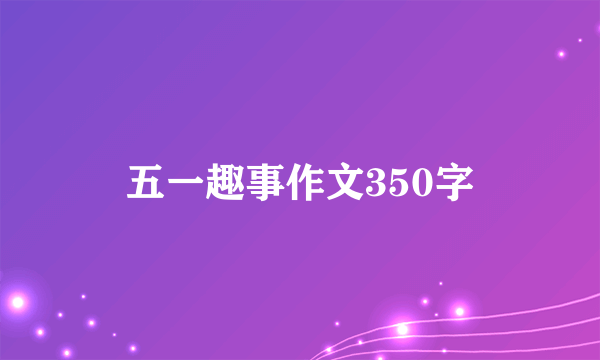 五一趣事作文350字