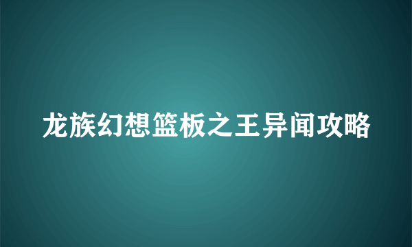 龙族幻想篮板之王异闻攻略