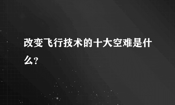 改变飞行技术的十大空难是什么？