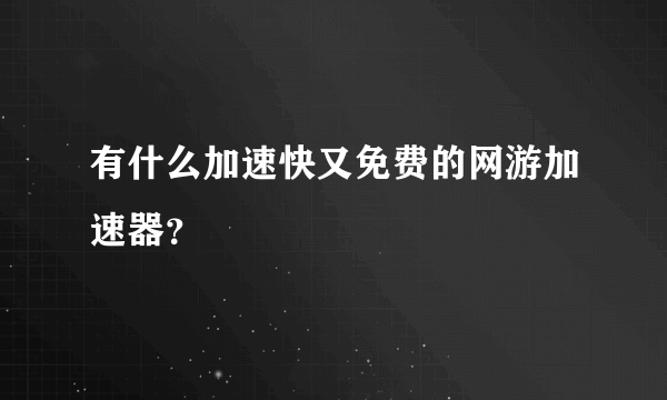 有什么加速快又免费的网游加速器？